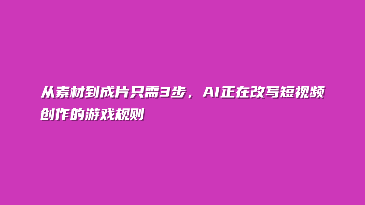 从素材到成片只需3步，AI正在改写短视频创作的游戏规则