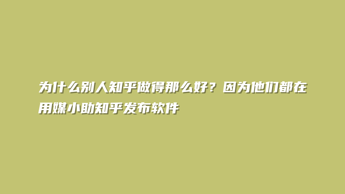 为什么别人知乎做得那么好？因为他们都在用媒小助知乎发布软件