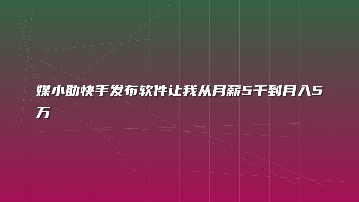 媒小助快手发布软件让我从月薪5千到月入5万