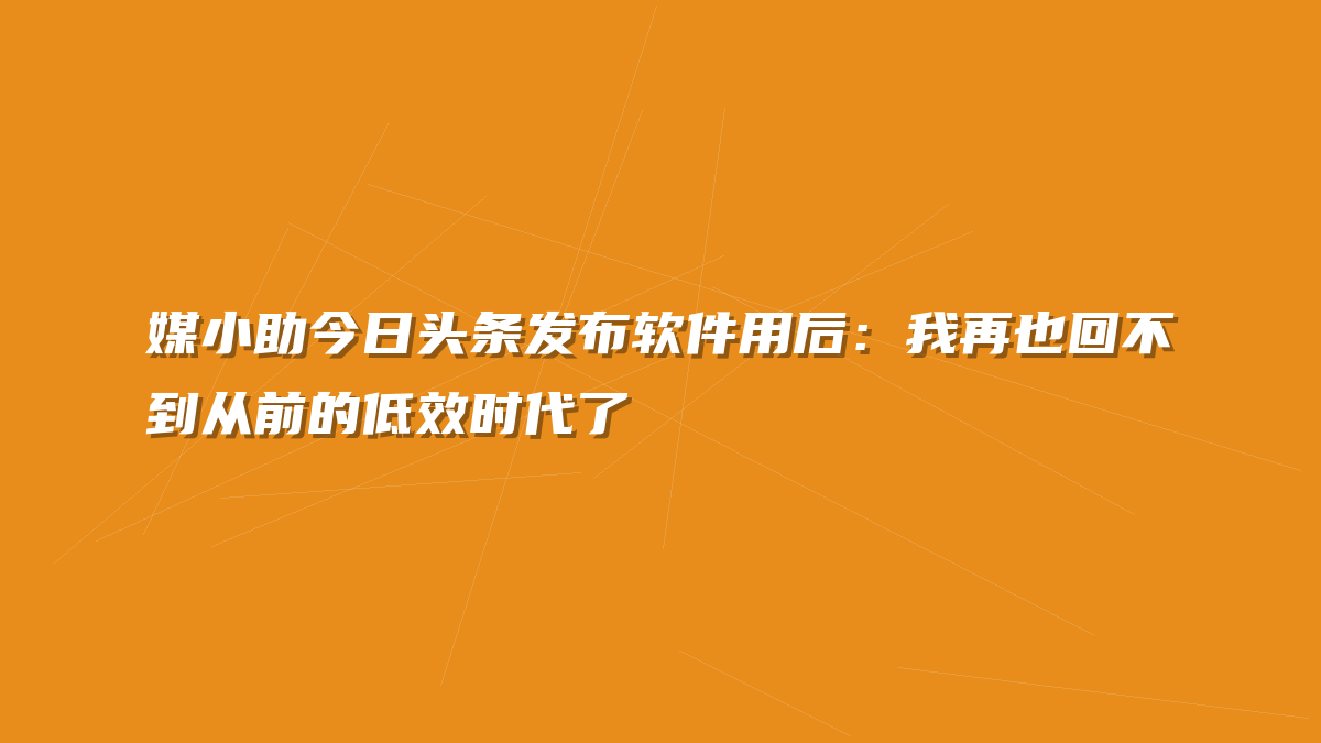 媒小助今日头条发布软件用后：我再也回不到从前的低效时代了