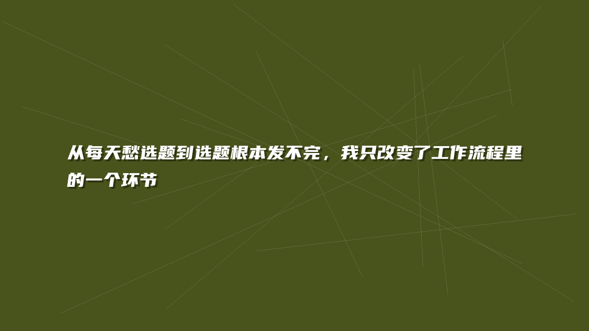 从每天愁选题到选题根本发不完，我只改变了工作流程里的一个环节