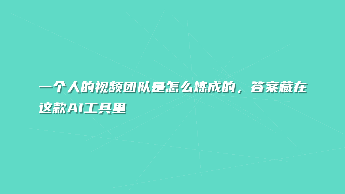 一个人的视频团队是怎么炼成的，答案藏在这款AI工具里