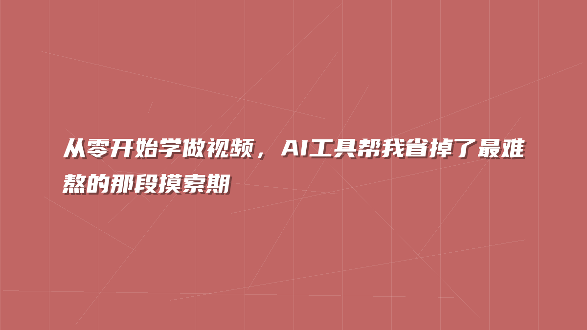 从零开始学做视频，AI工具帮我省掉了最难熬的那段摸索期