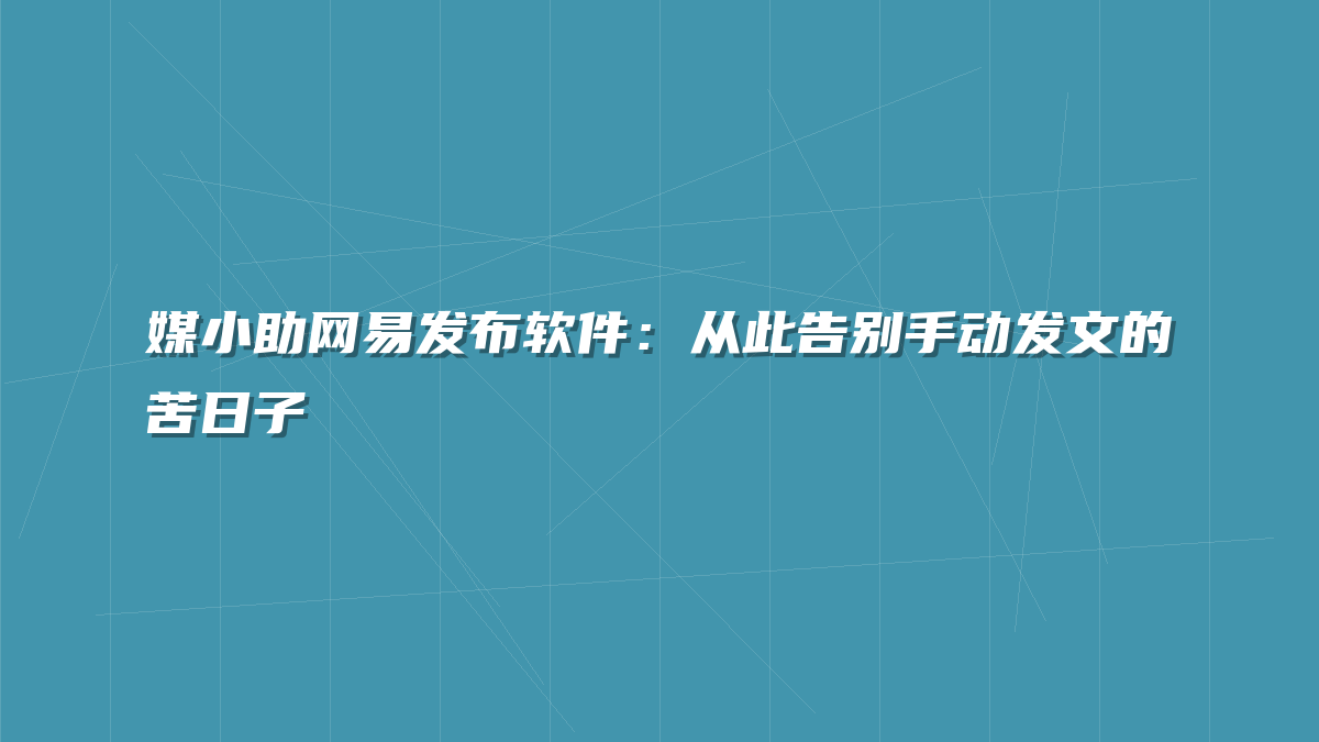 媒小助网易发布软件：从此告别手动发文的苦日子