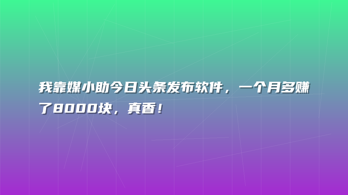 我靠媒小助今日头条发布软件，一个月多赚了8000块，真香！
