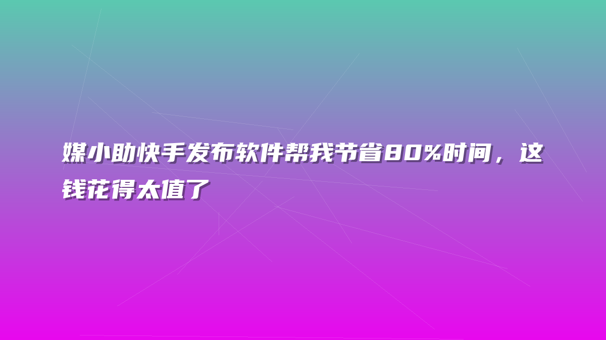 媒小助快手发布软件帮我节省80%时间，这钱花得太值了