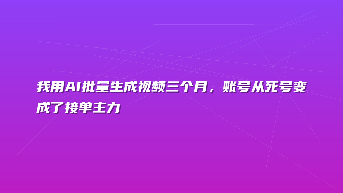 我用AI批量生成视频三个月，账号从死号变成了接单主力