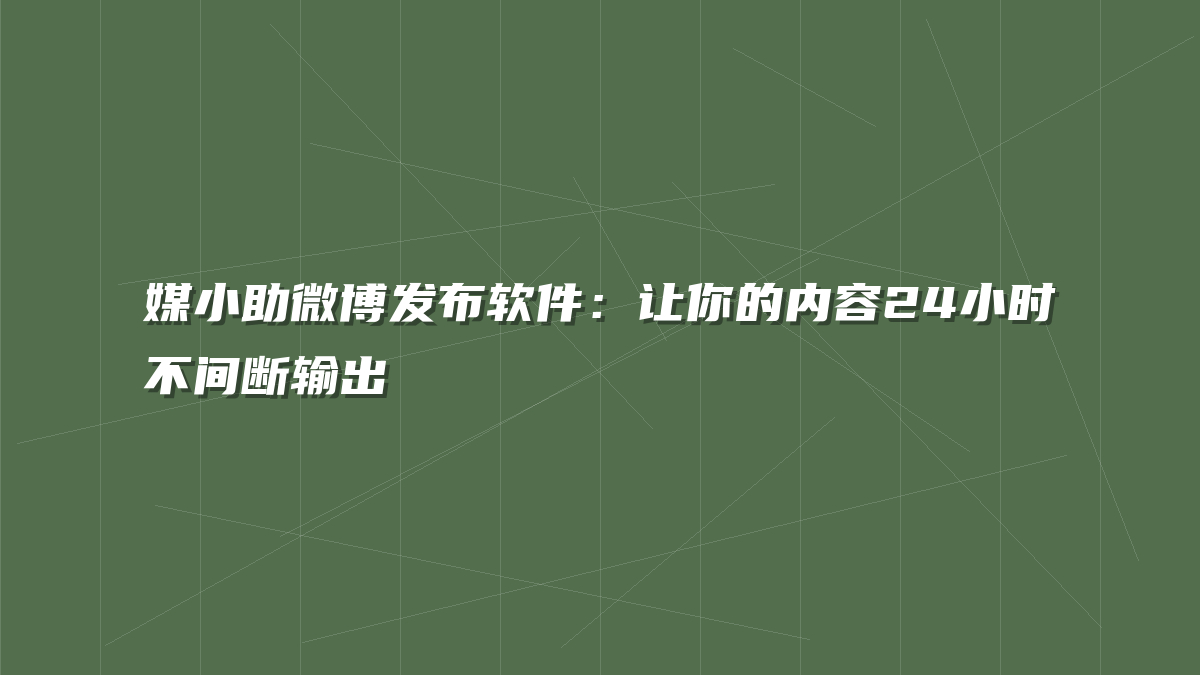 媒小助微博发布软件：让你的内容24小时不间断输出