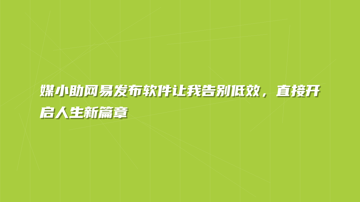 媒小助网易发布软件让我告别低效，直接开启人生新篇章