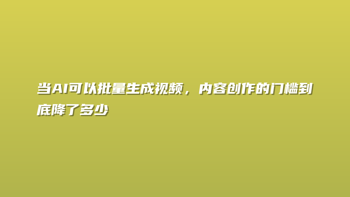 当AI可以批量生成视频，内容创作的门槛到底降了多少