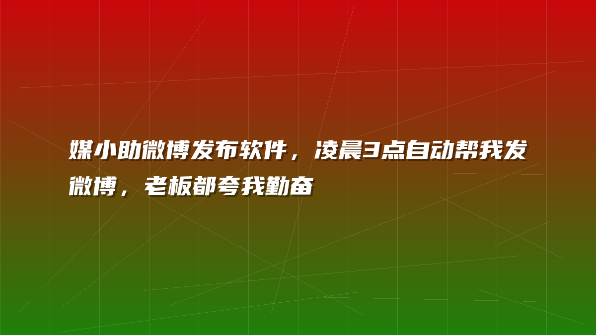 媒小助微博发布软件，凌晨3点自动帮我发微博，老板都夸我勤奋