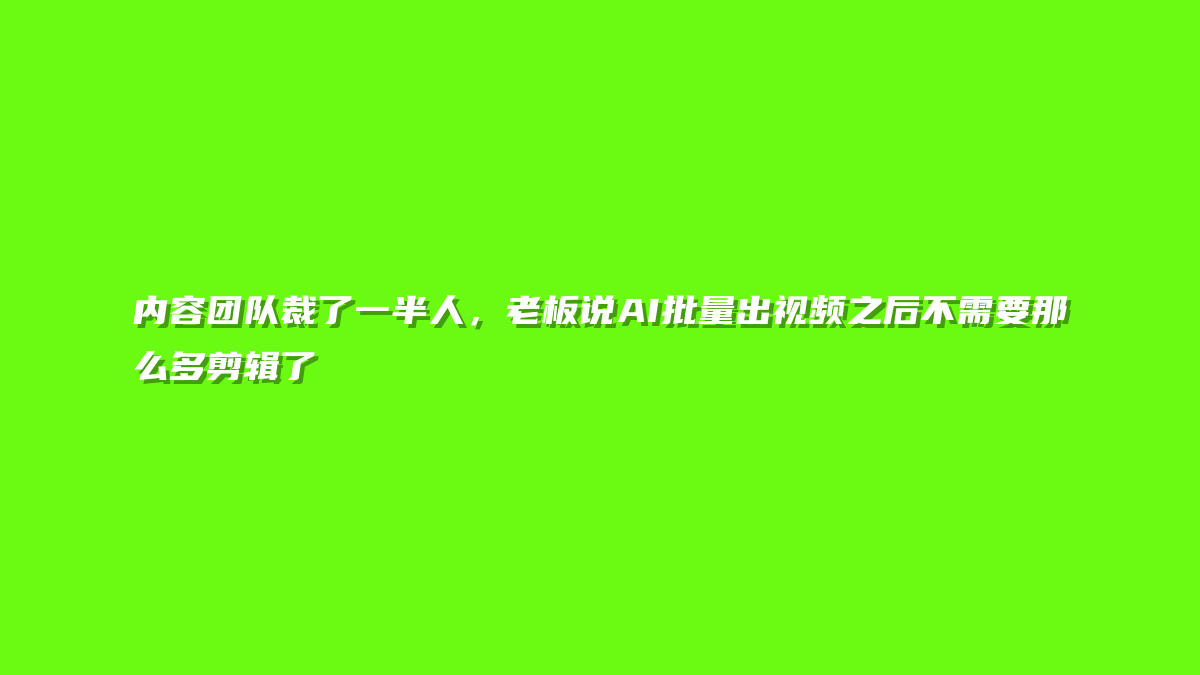 内容团队裁了一半人，老板说AI批量出视频之后不需要那么多剪辑了