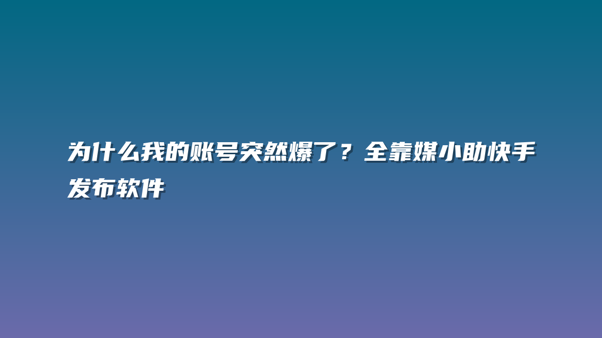 为什么我的账号突然爆了？全靠媒小助快手发布软件