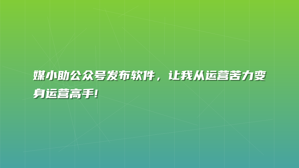 媒小助公众号发布软件，让我从运营苦力变身运营高手!