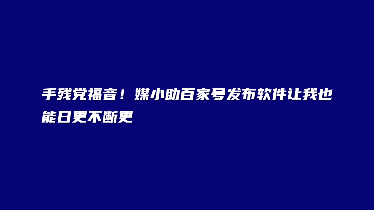 手残党福音！媒小助百家号发布软件让我也能日更不断更