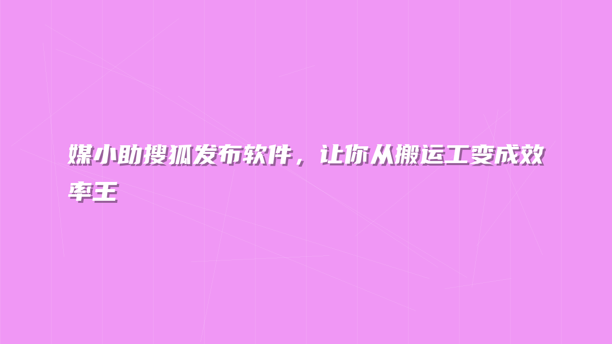 媒小助搜狐发布软件，让你从搬运工变成效率王