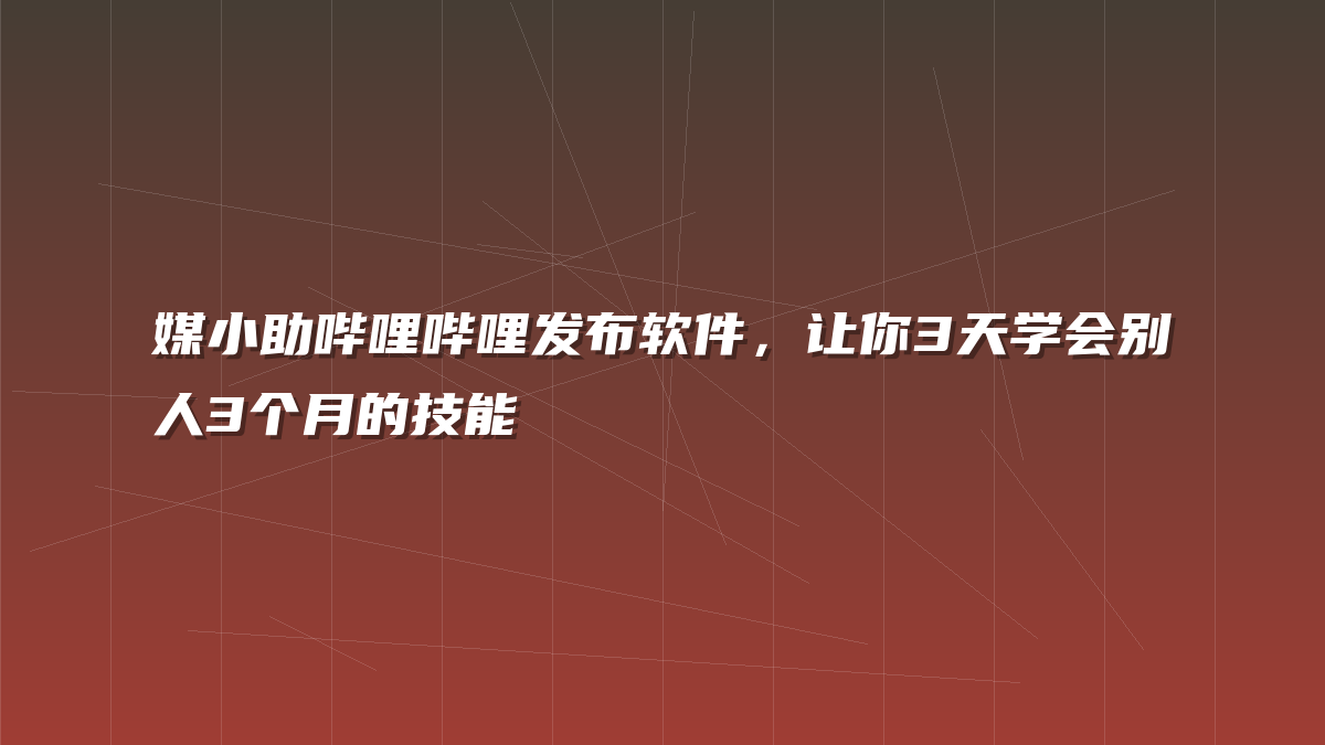 媒小助哔哩哔哩发布软件，让你3天学会别人3个月的技能