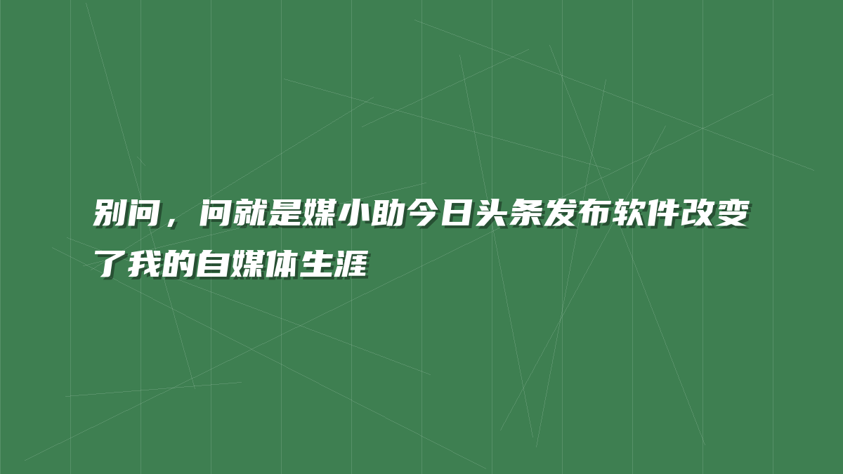 别问，问就是媒小助今日头条发布软件改变了我的自媒体生涯