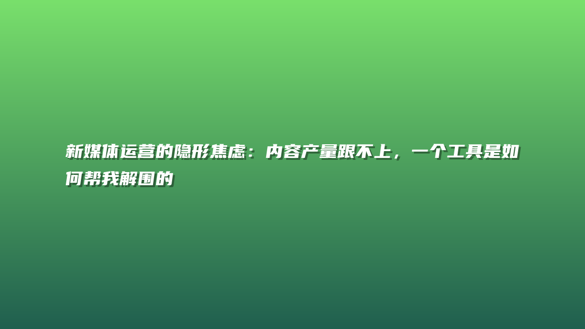 新媒体运营的隐形焦虑：内容产量跟不上，一个工具是如何帮我解围的