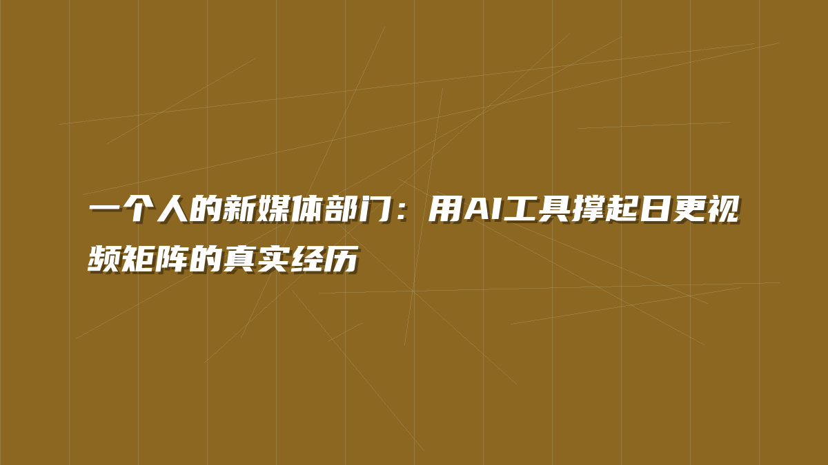 一个人的新媒体部门：用AI工具撑起日更视频矩阵的真实经历