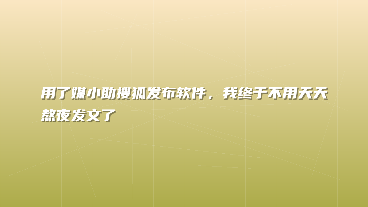 用了媒小助搜狐发布软件，我终于不用天天熬夜发文了