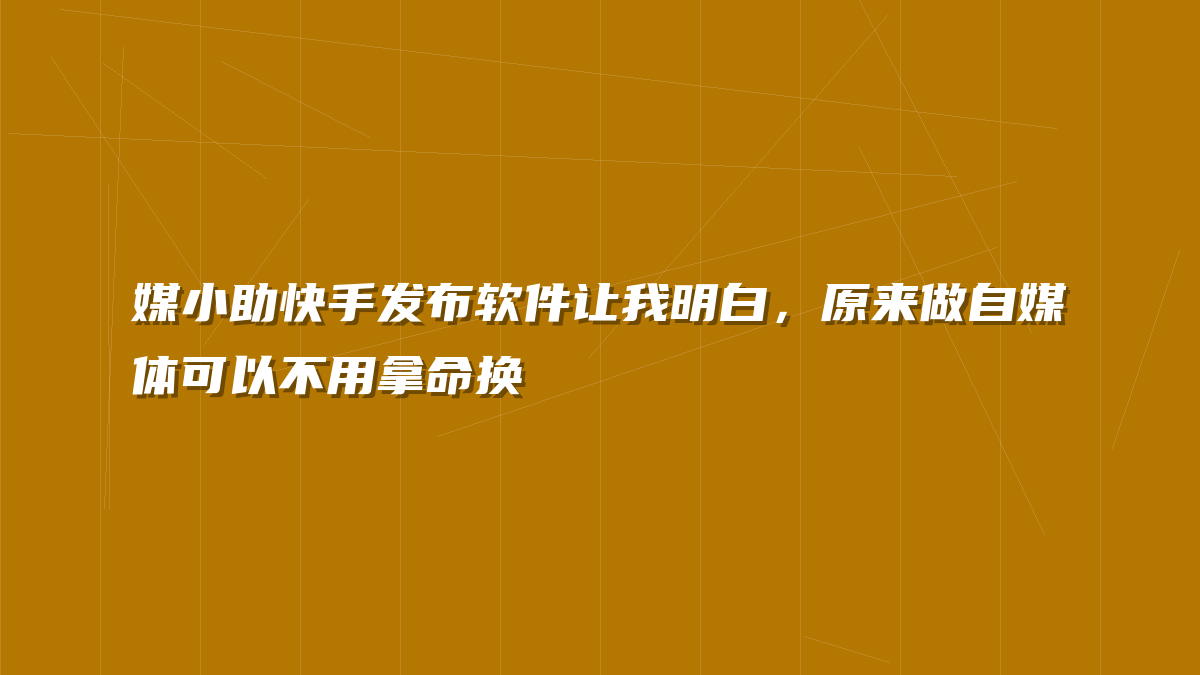 媒小助快手发布软件让我明白，原来做自媒体可以不用拿命换