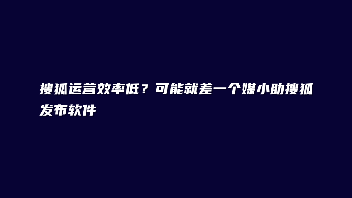 搜狐运营效率低？可能就差一个媒小助搜狐发布软件