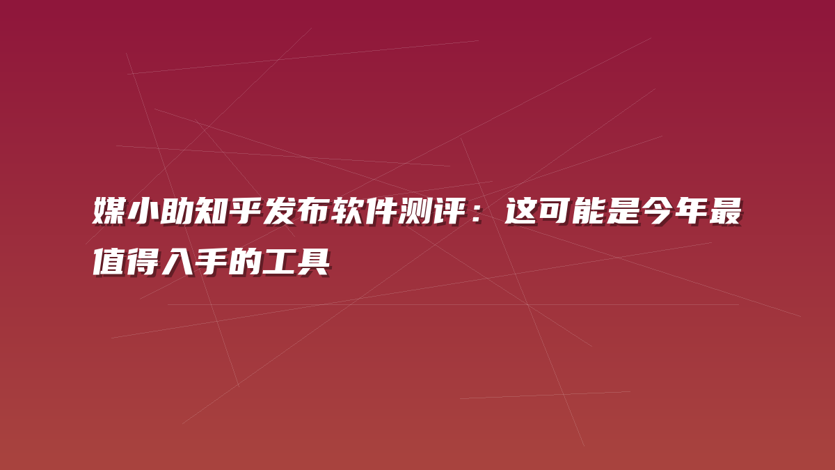 媒小助知乎发布软件测评：这可能是今年最值得入手的工具