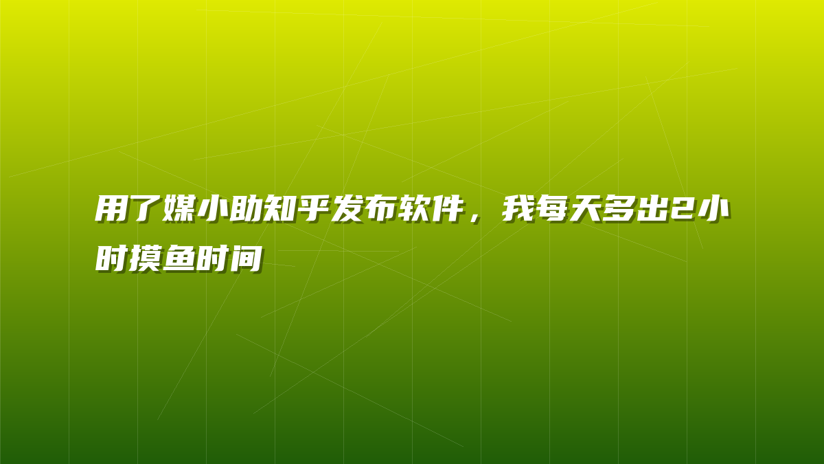 用了媒小助知乎发布软件，我每天多出2小时摸鱼时间
