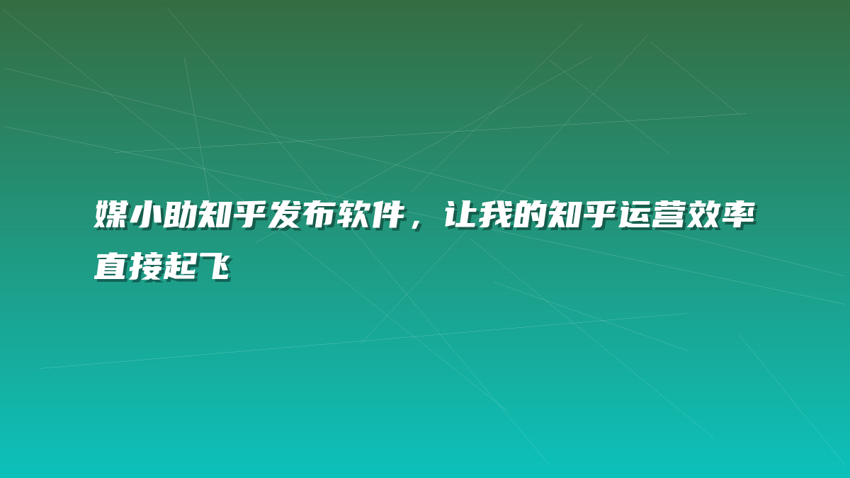 媒小助知乎发布软件，让我的知乎运营效率直接起飞
