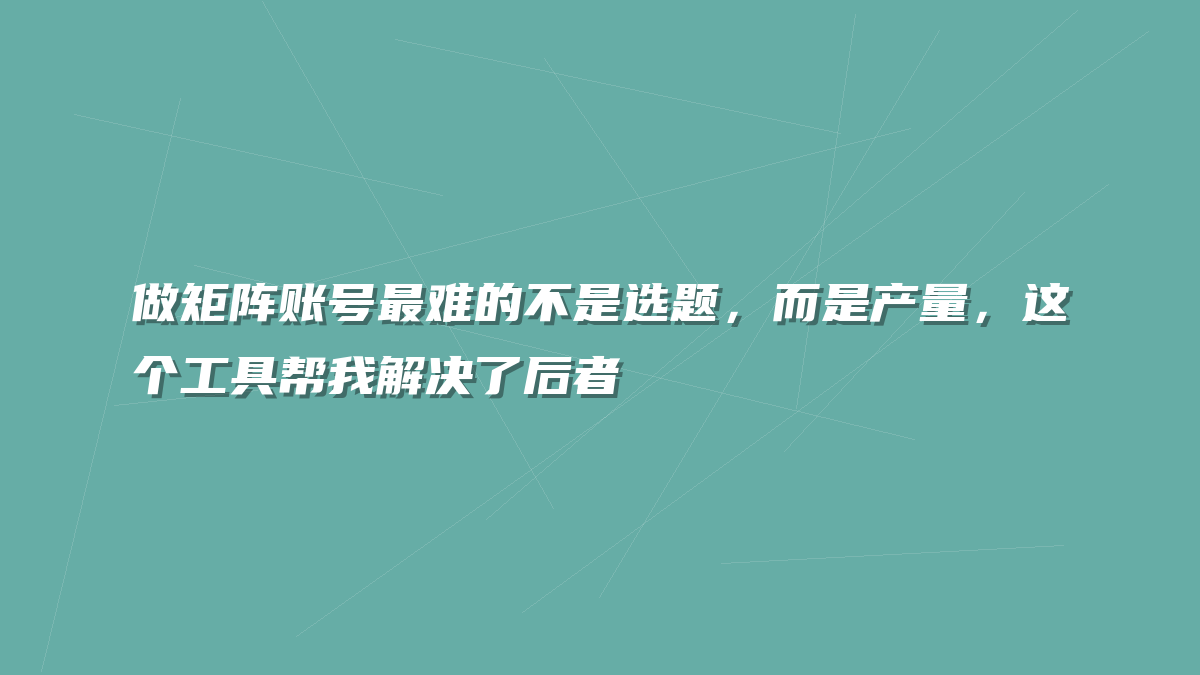 做矩阵账号最难的不是选题，而是产量，这个工具帮我解决了后者