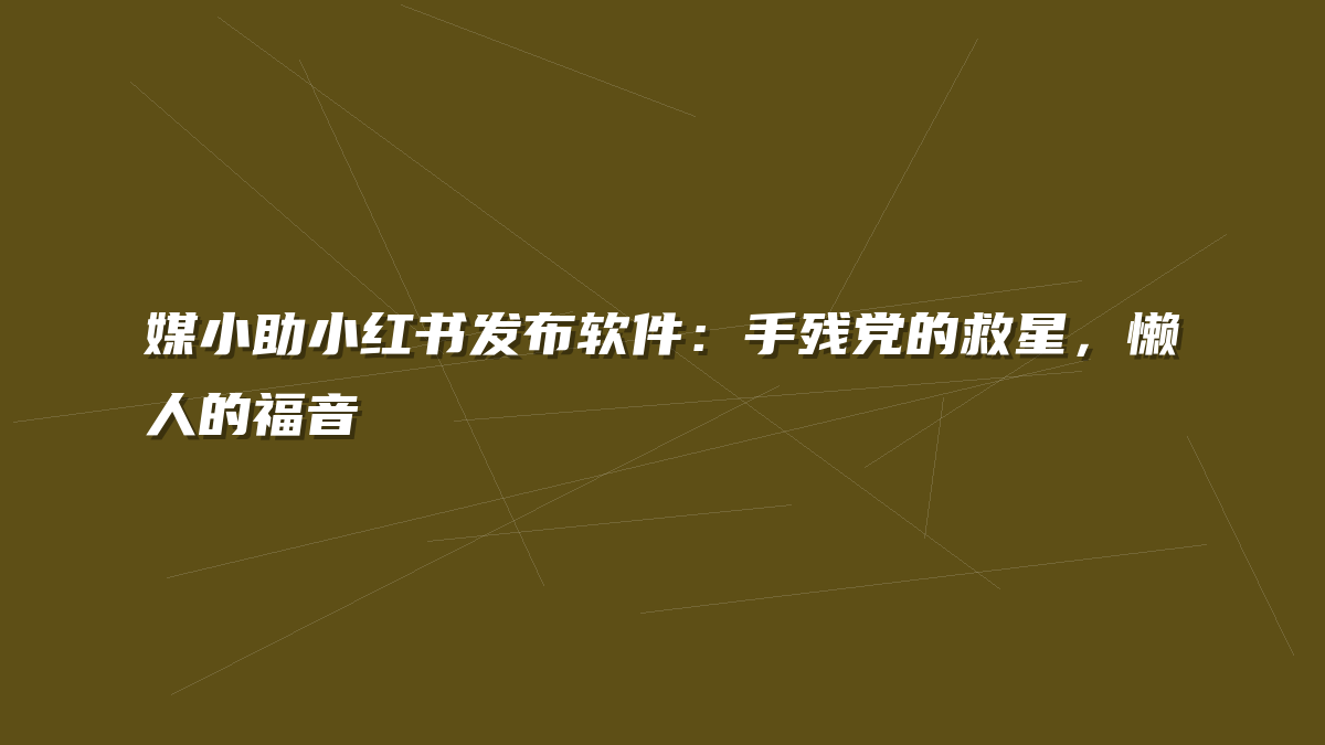 媒小助小红书发布软件：手残党的救星，懒人的福音