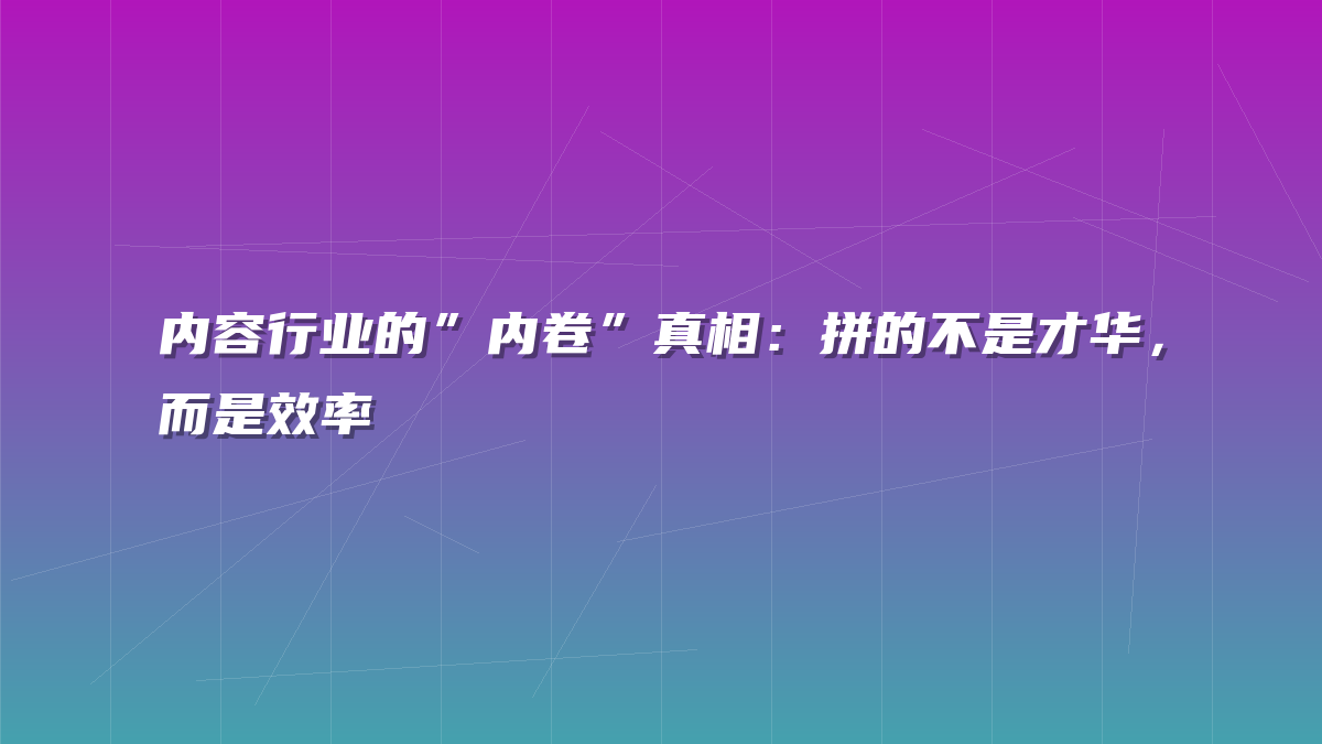 内容行业的”内卷”真相：拼的不是才华，而是效率