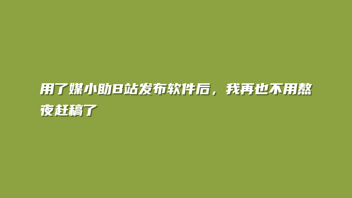 用了媒小助B站发布软件后，我再也不用熬夜赶稿了