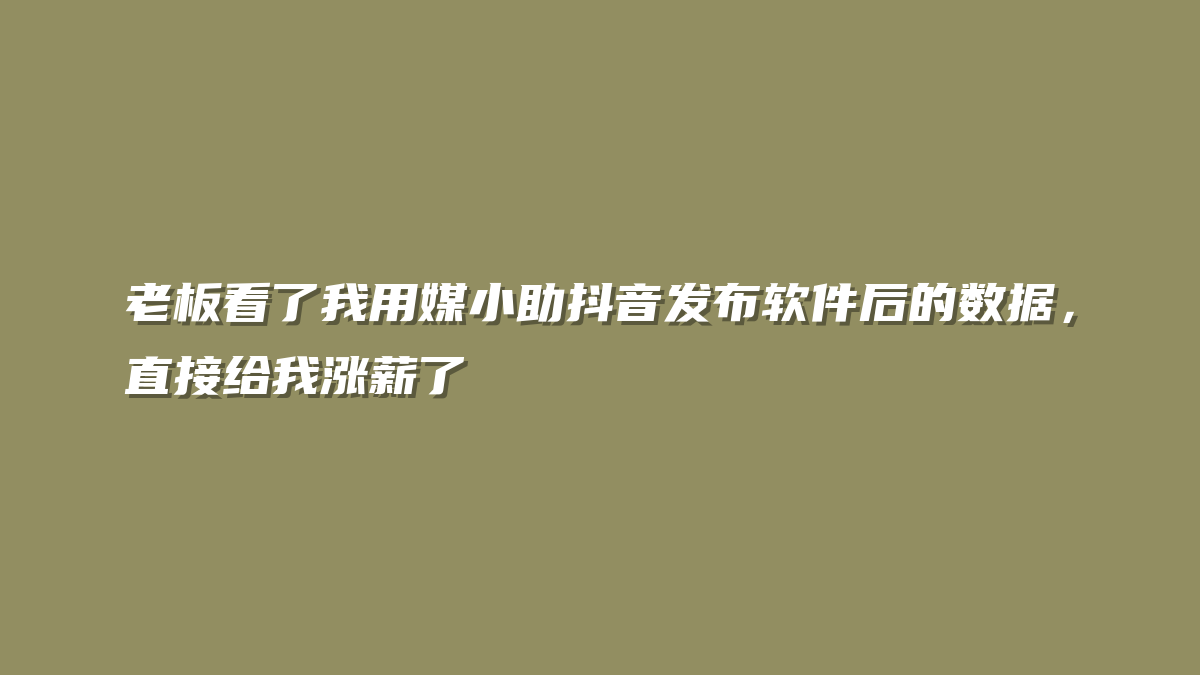 老板看了我用媒小助抖音发布软件后的数据，直接给我涨薪了