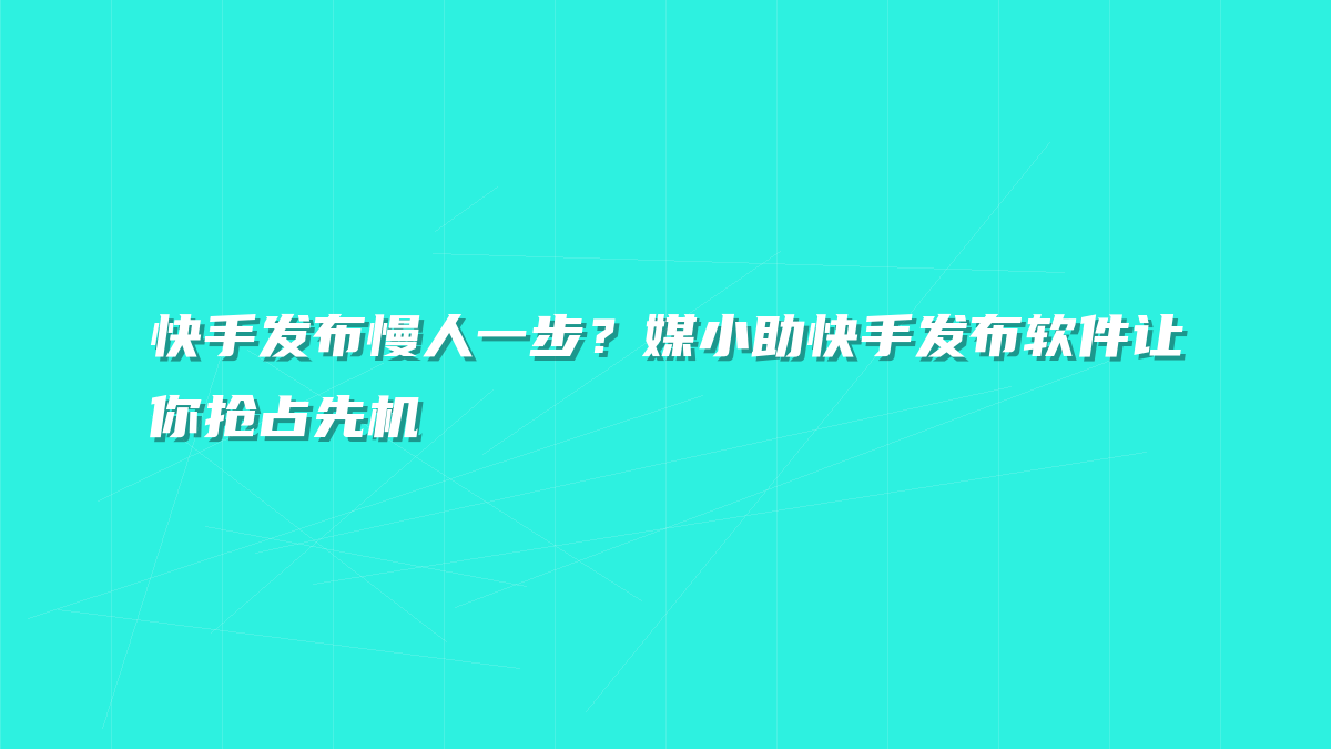 快手发布慢人一步？媒小助快手发布软件让你抢占先机