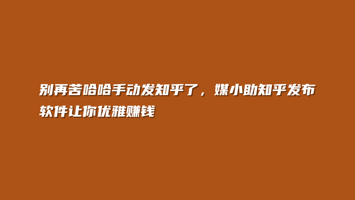 别再苦哈哈手动发知乎了，媒小助知乎发布软件让你优雅赚钱