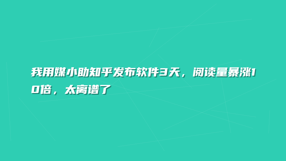 我用媒小助知乎发布软件3天，阅读量暴涨10倍，太离谱了