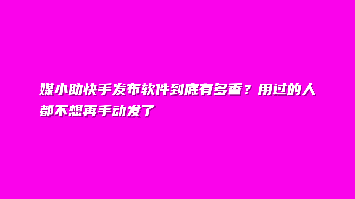 媒小助快手发布软件到底有多香？用过的人都不想再手动发了