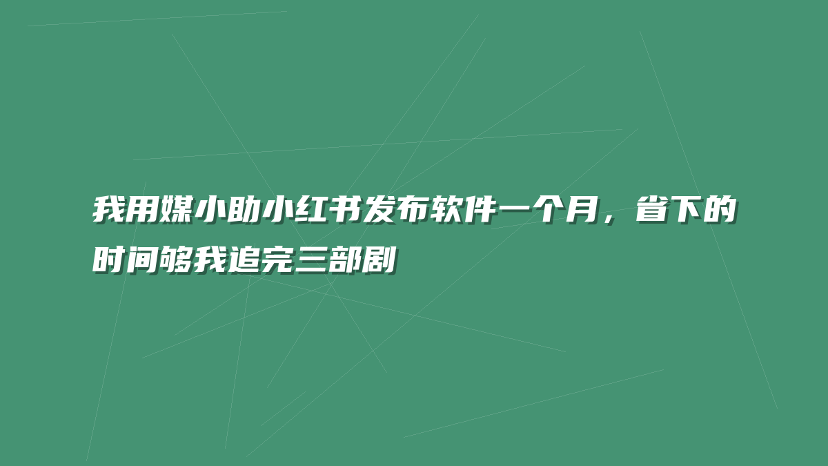 我用媒小助小红书发布软件一个月，省下的时间够我追完三部剧
