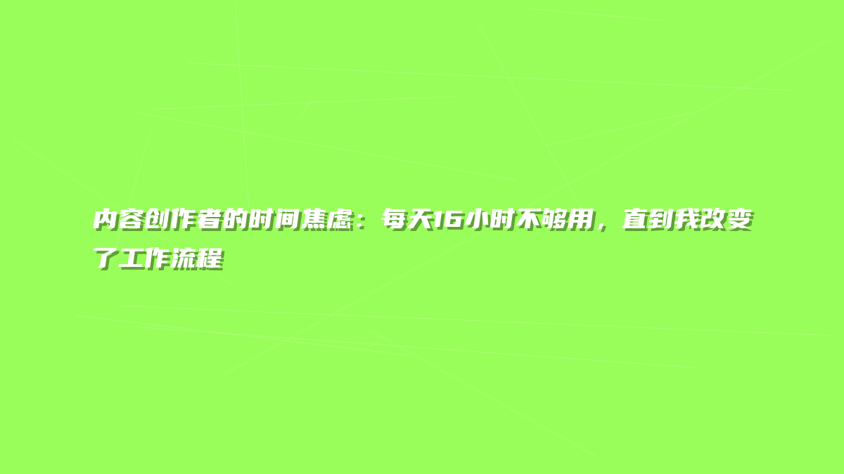 内容创作者的时间焦虑：每天16小时不够用，直到我改变了工作流程