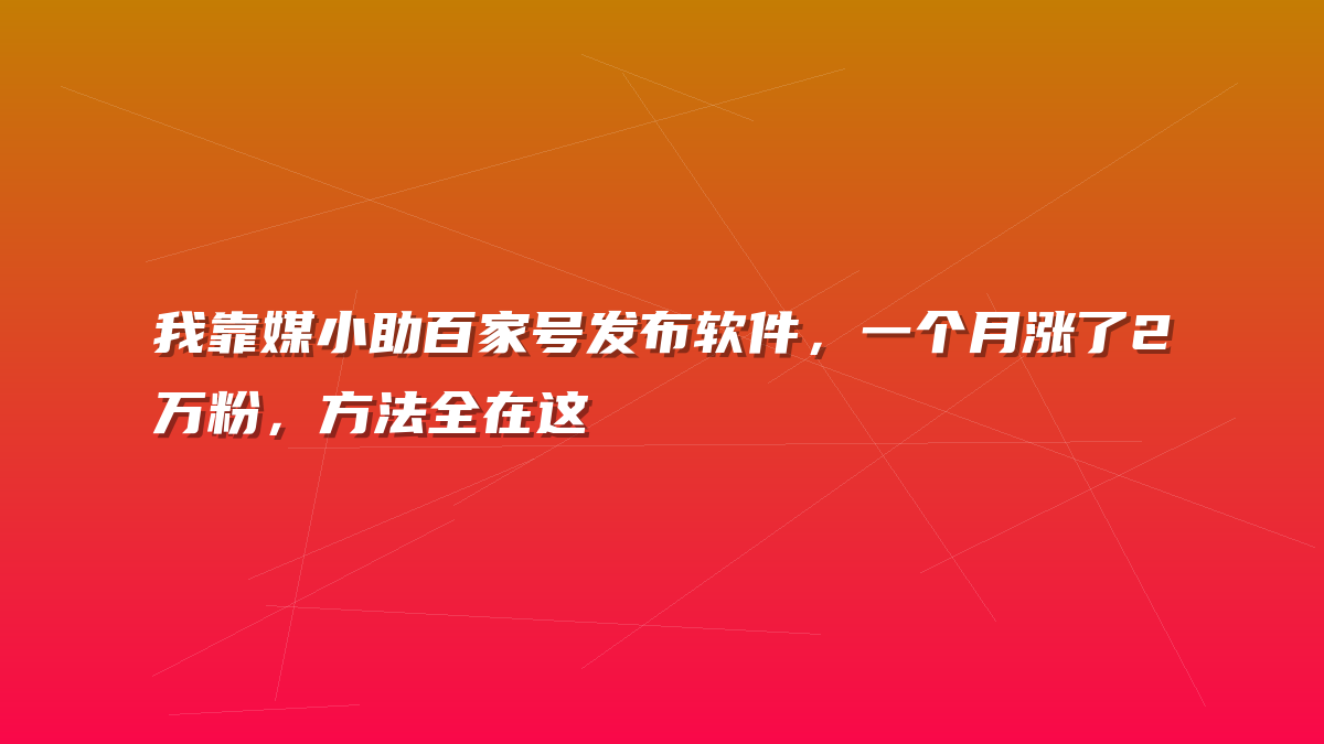 我靠媒小助百家号发布软件，一个月涨了2万粉，方法全在这