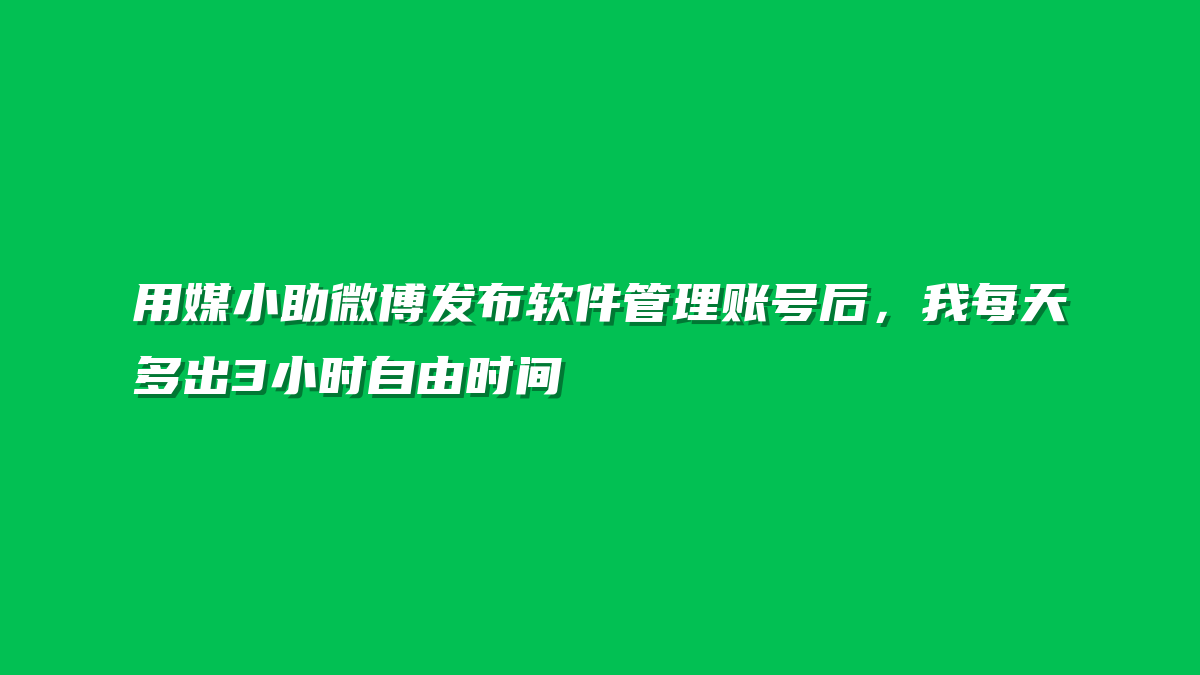 用媒小助微博发布软件管理账号后，我每天多出3小时自由时间