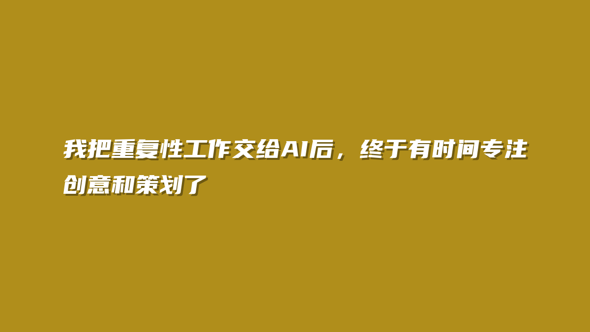 我把重复性工作交给AI后，终于有时间专注创意和策划了