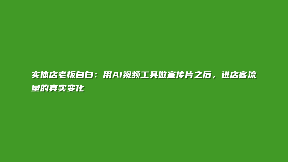 实体店老板自白：用AI视频工具做宣传片之后，进店客流量的真实变化