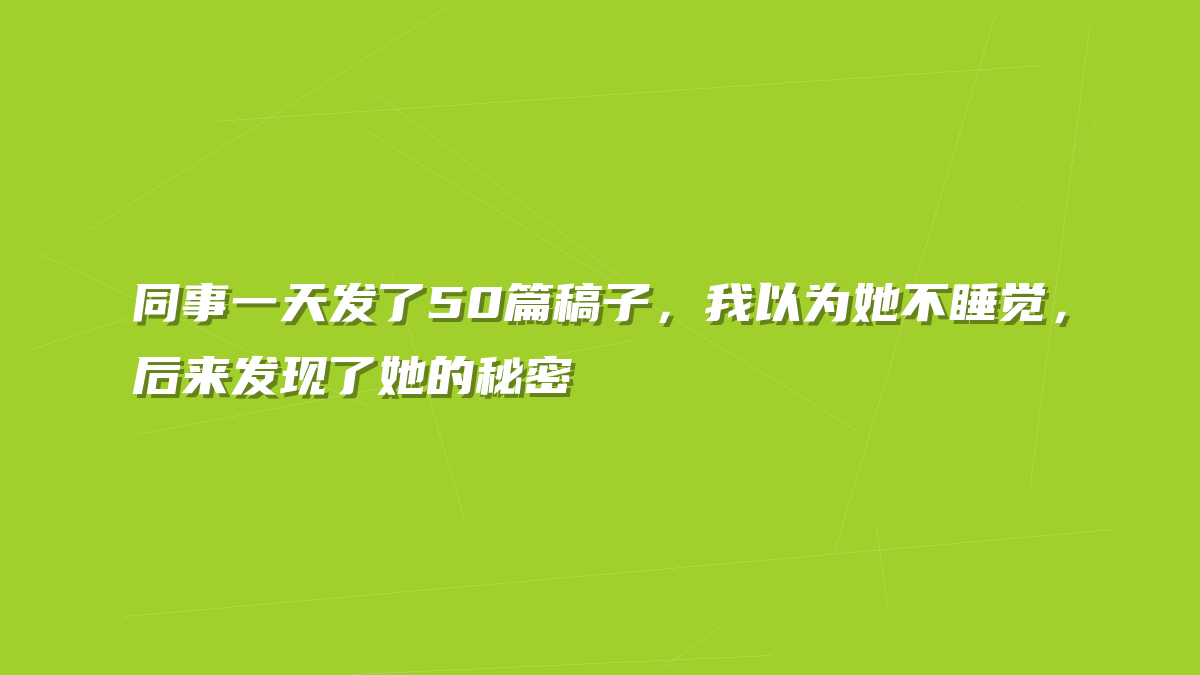同事一天发了50篇稿子，我以为她不睡觉，后来发现了她的秘密