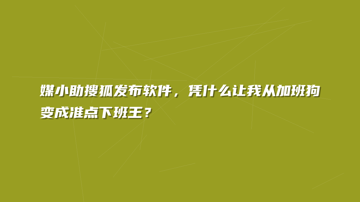 媒小助搜狐发布软件，凭什么让我从加班狗变成准点下班王？