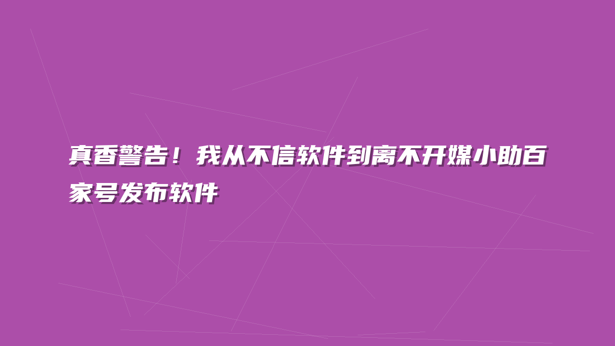 真香警告！我从不信软件到离不开媒小助百家号发布软件
