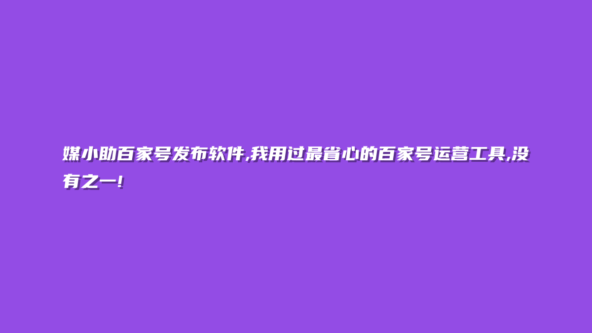 媒小助百家号发布软件,我用过最省心的百家号运营工具,没有之一!
