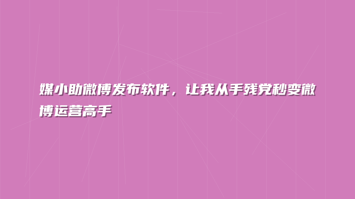 媒小助微博发布软件，让我从手残党秒变微博运营高手
